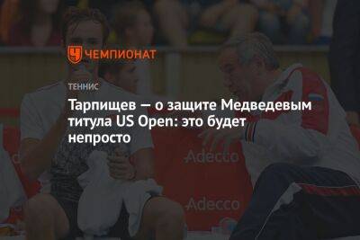 Тарпищев — о защите Медведевым титула US Open: это будет непросто