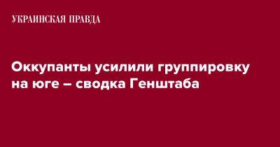 Оккупанты усилили группировку на юге – сводка Генштаба