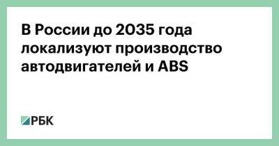 В России до 2035 года локализуют производство автодвигателей и ABS