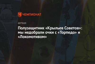 Полузащитник «Крыльев Советов»: мы недобрали очки с «Торпедо» и «Локомотивом»
