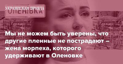 Мы не можем быть уверены, что другие пленные не пострадают – жена морпеха, которого удерживают в Оленовке
