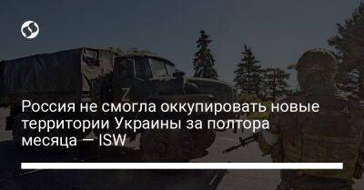 Россия не смогла оккупировать новые территории Украины за полтора месяца — ISW