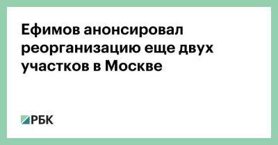 Владимир Ефимов - Максим Гаман - Ефимов анонсировал реорганизацию еще двух участков в Москве - smartmoney.one - Москва