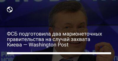 ФСБ подготовила два марионеточных правительства на случай захвата Киева — Washington Post