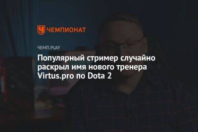 Популярный стример случайно раскрыл имя нового тренера Virtus.pro по Dota 2