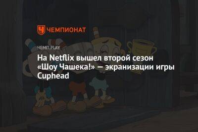 На Netflix вышел второй сезон «Шоу Чашека!» — экранизации игры Cuphead