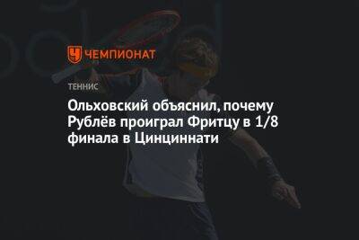 Ольховский объяснил, почему Рублёв проиграл Фритцу в 1/8 финала в Цинциннати