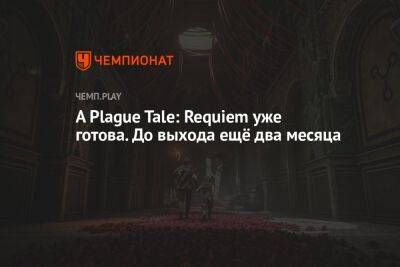 A Plague Tale: Requiem уже готова. До выхода ещё два месяца