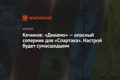 Кечинов: «Динамо» — опасный соперник для «Спартака». Настрой будет сумасшедшим