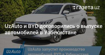 UzAuto и BYD договорились о выпуске автомобилей в Узбекистане