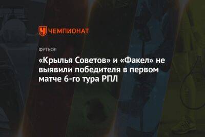 «Крылья Советов» и «Факел» не выявили победителя в первом матче 6-го тура РПЛ