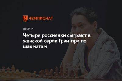 Четыре россиянки сыграют в женской серии Гран-при по шахматам