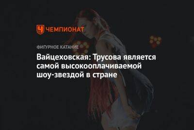 Вайцеховская: Трусова является самой высокооплачиваемой шоу-звездой в стране