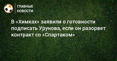 В «Химках» заявили о готовности подписать Урунова, если он разорвет контракт со «Спартаком»