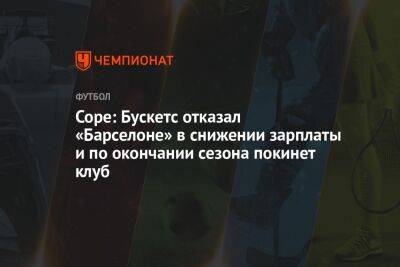 Cope: Бускетс отказал «Барселоне» в снижении зарплаты и по окончании сезона покинет клуб