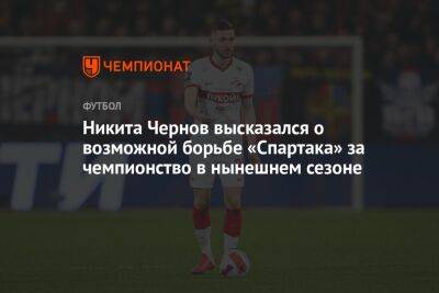 Никита Чернов высказался о возможной борьбе «Спартака» за чемпионство в нынешнем сезоне