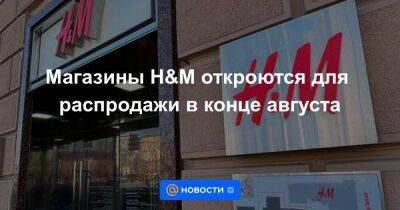 Магазины H&M откроются для распродажи в конце августа - smartmoney.one - Россия - Украина