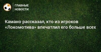 Камано рассказал, кто из игроков «Локомотива» впечатлил его больше всех