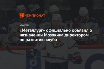 «Металлург» официально объявил о назначении Мозякина директором по развитию клуба