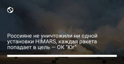 Россияне не уничтожили ни одной установки HIMARS, каждая ракета попадает в цель — ОК "Юг"