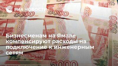 Бизнесменам на Ямале компенсируют расходы на подключение к инженерным сетям