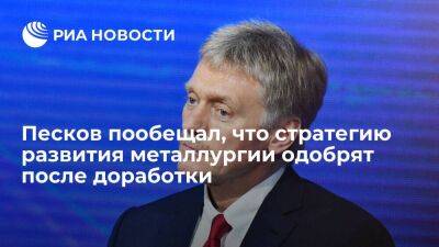 Пресс-секретарь Песков обещал, что стратегию развития металлургии одобрят после доработки
