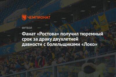 Фанат «Ростова» получил тюремный срок за драку двухлетней давности с болельщиками «Локо»