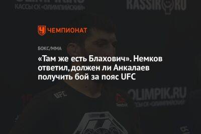 «Там же есть Блахович». Немков ответил, должен ли Анкалаев получить бой за пояс UFC