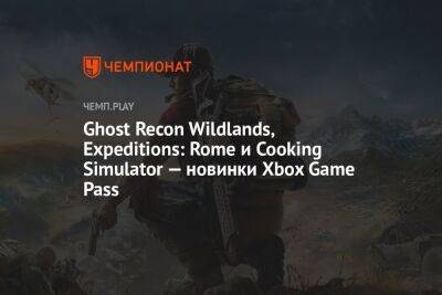 Ghost Recon Wildlands, Expeditions: Rome и Cooking Simulator — новинки Xbox Game Pass - championat.com - Rome - Microsoft