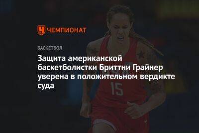 Защита американской баскетболистки Бриттни Грайнер уверена в положительном вердикте суда