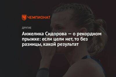 Анжелика Сидорова — о рекордном прыжке: если цели нет, то без разницы, какой результат