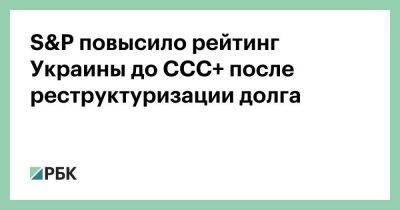 S&P повысило рейтинг Украины до CCC+ после реструктуризации долга