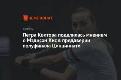 Петра Квитова поделилась мнением о Мэдисон Кис в преддверии полуфинала Цинциннати