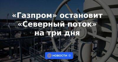 «Газпром» остановит «Северный поток» на три дня