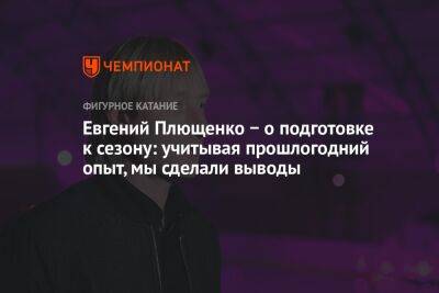 Евгений Плющенко − о подготовке к сезону: учитывая прошлогодний опыт, мы сделали выводы