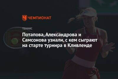 Потапова, Александрова и Самсонова узнали, с кем сыграют на старте турнира в Кливленде