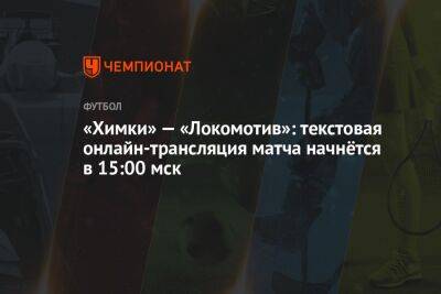 «Химки» — «Локомотив»: текстовая онлайн-трансляция матча начнётся в 15:00 мск