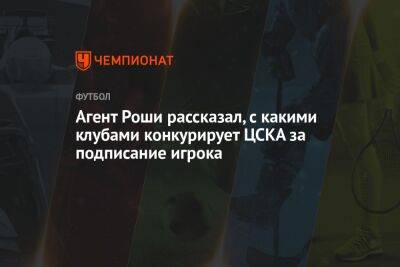Агент Роши рассказал, с какими клубами конкурирует ЦСКА за подписание игрока