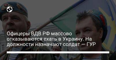 Офицеры ВДВ РФ массово отказываются ехать в Украину. На должности назначают солдат — ГУР