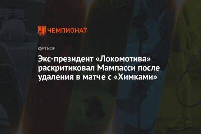 Экс-президент «Локомотива» раскритиковал Мампасси после удаления в матче с «Химками»