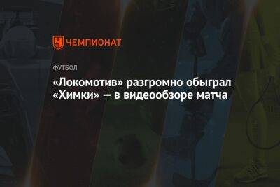 «Локомотив» разгромно обыграл «Химки» — в видеообзоре матча