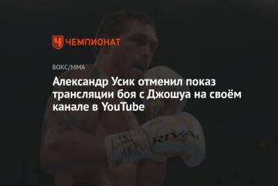 Александр Усик отменил показ трансляции боя с Джошуа на своём канале в YouTube