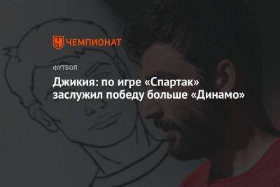 Джикия: по игре «Спартак» заслужил победу больше «Динамо»