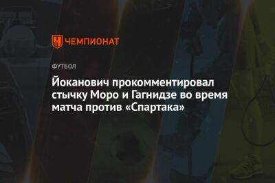 Йоканович прокомментировал стычку Моро и Гагнидзе во время матча против «Спартака»