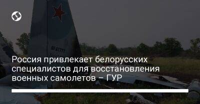 Россия привлекает беларуских специалистов для восстановления военных самолетов – ГУР