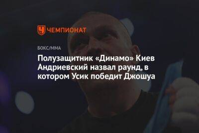 Полузащитник «Динамо» Киев Андриевский назвал раунд, в котором Усик победит Джошуа