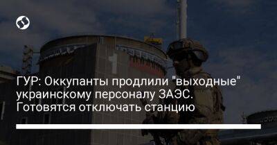 ГУР: Оккупанты продлили "выходные" украинскому персоналу ЗАЭС. Готовятся отключать станцию