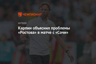 Карпин объяснил проблемы «Ростова» в матче с «Сочи»