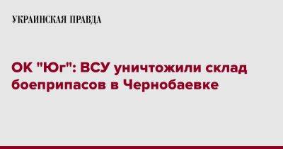 ОК "Юг": ВСУ уничтожили склад боеприпасов в Чернобаевке