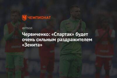 Червиченко: «Спартак» будет очень сильным раздражителем «Зенита»